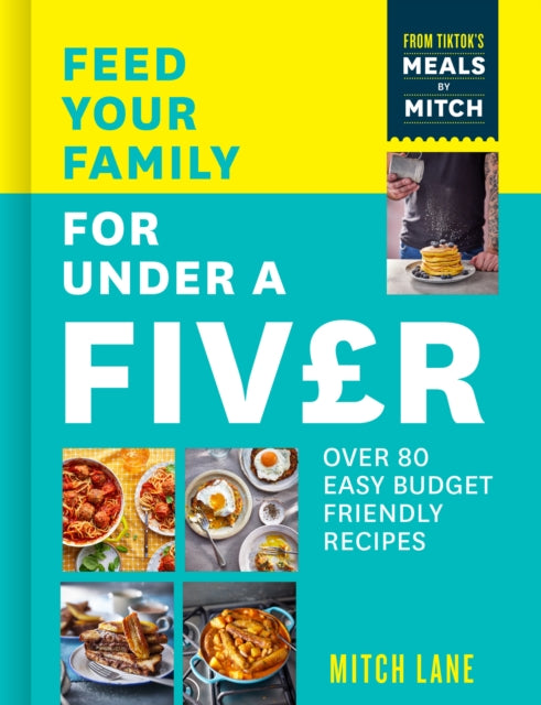 Feed Your Family for Under a Fiver : Over 80 Budget-Friendly, Super Simple Recipes for the Whole Family from Tiktok Star Meals by Mitch