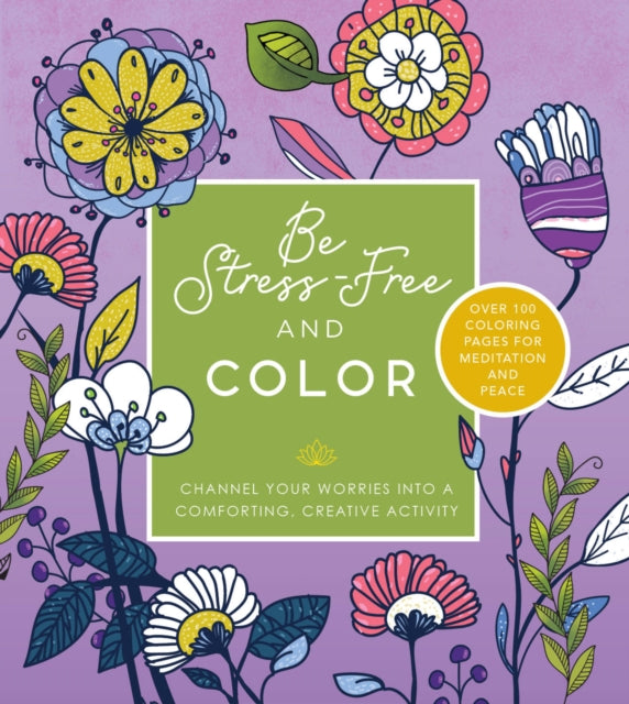 Be Stress Free and Color : Channel Your Worries into a Comforting, Creative Activity - Over 100 Coloring Pages for Meditation and Peace