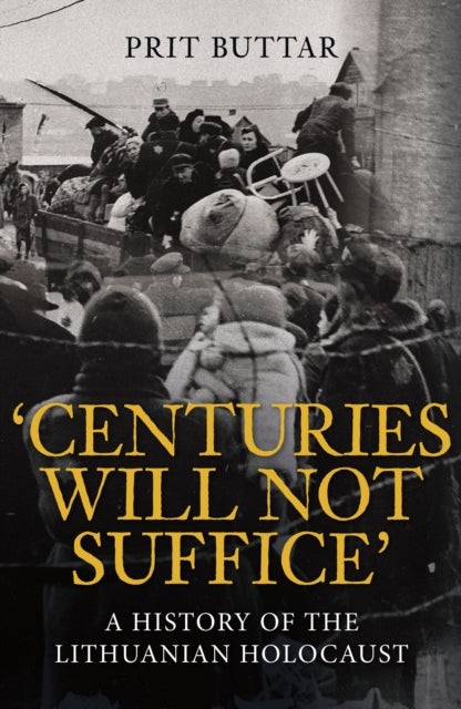Centuries Will Not Suffice : A History of the Lithuanian Holocaust