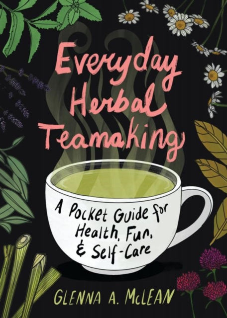 Everyday Herbal Teamaking : A Pocket Guide for Health, Fun, and Self-Care