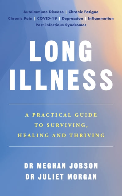 Long Illness : A Practical Guide to Surviving, Healing and Thriving