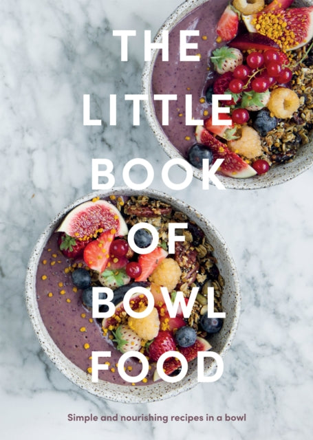 The Little Book of Bowl Food : Simple and Nourishing Recipes in a Bowl