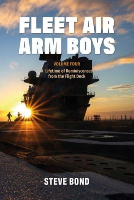 Fleet Air Arm Boys : Volume Four: A Lifetime of Reminiscences from the Flight Deck