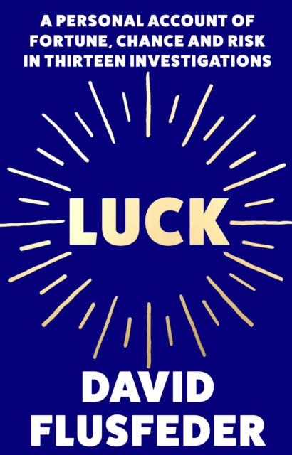 Luck : A Personal Account of Fortune, Chance and Risk in Thirteen Investigations