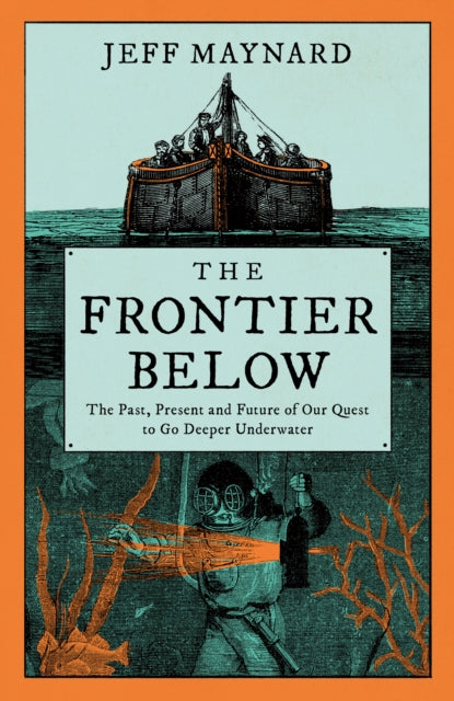 The Frontier Below : The Past, Present and Future of Our Quest to Go Deeper Underwater