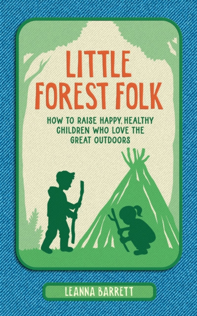 Little Forest Folk : How to Raise Happy, Healthy Children Who Love the Great Outdoors