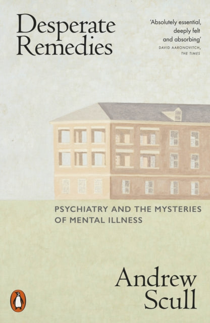 Desperate Remedies : Psychiatry and the Mysteries of Mental Illness