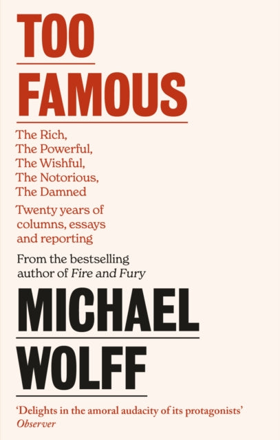 Too Famous : The Rich, The Powerful, The Wishful, The Damned, The Notorious - Twenty Years of Columns, Essays and Reporting