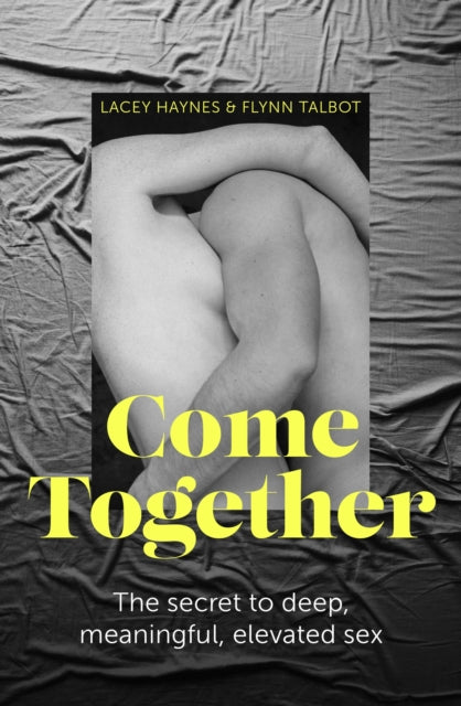 Come Together : The secret to deep, meaningful, elevated sex