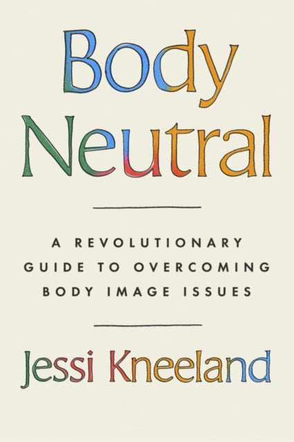 Body Neutral : A revolutionary guide to overcoming body image issues