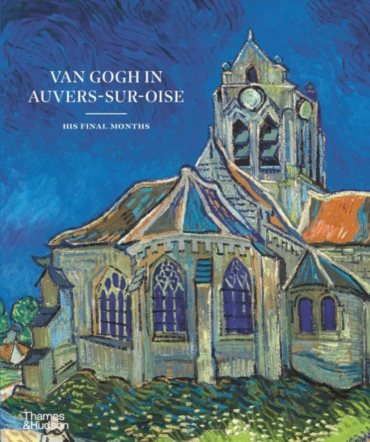 Van Gogh in Auvers-sur-Oise : His Final Months