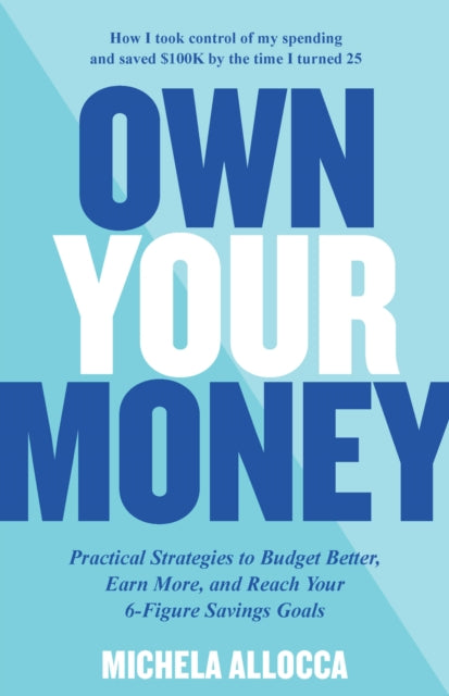 Own Your Money : Practical Strategies to Budget Better, Earn More, and Reach Your 6-Figure Savings Goals
