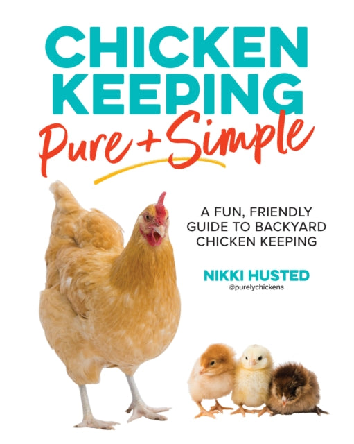 Chicken Keeping Pure and Simple : A Fun, Friendly Guide to Backyard Chicken Keeping