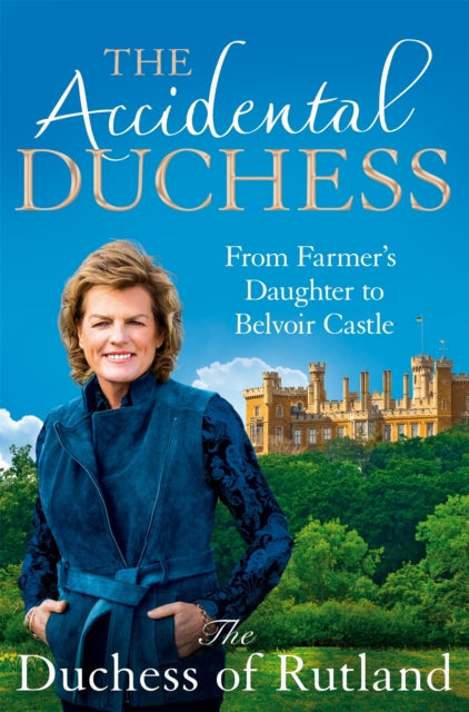 The Accidental Duchess : From Farmer's Daughter to Belvoir Castle