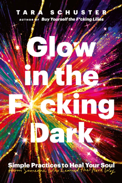 Glow in the F*cking Dark : Simple practices to heal your soul, from someone who learned the hard way