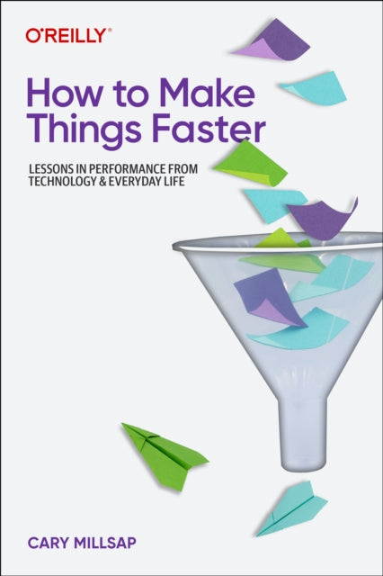 How To Make Things Faster : Lessons in Performance from Technology and Everyday Life