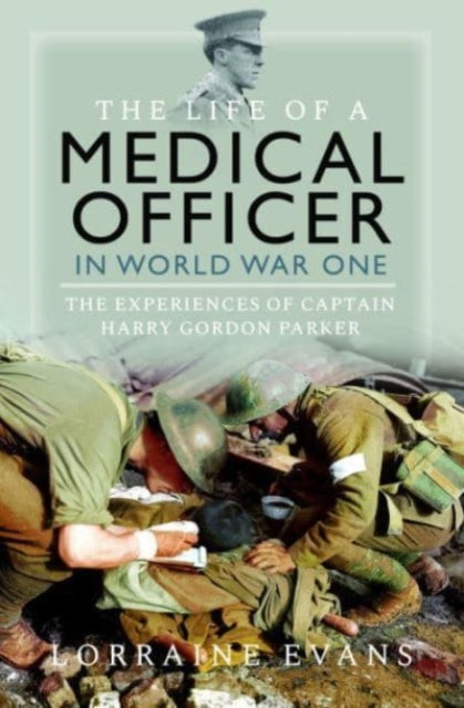 The Life of a Medical Officer in WWI : The Experiences of Captain Harry Gordon Parker