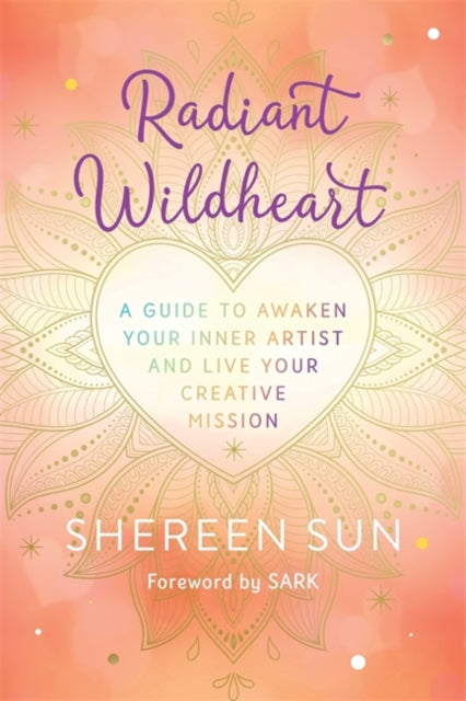 Radiant Wildheart : A Guide to Awaken Your Inner Artist and Live Your Creative Mission