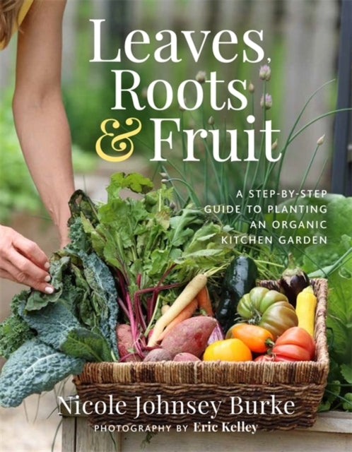 Leaves, Roots & Fruit : A Step-by-Step Guide to Planting an Organic Kitchen Garden