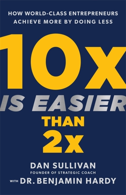 10x Is Easier Than 2x : How World-Class Entrepreneurs Achieve More by Doing Less