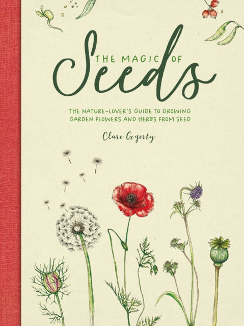The Magic of Seeds : The nature-lover's guide to growing garden flowers and herbs from seed