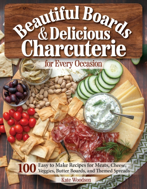 Beautiful Boards & Delicious Charcuterie for Every Occasion : 100 Easy to Make Recipes