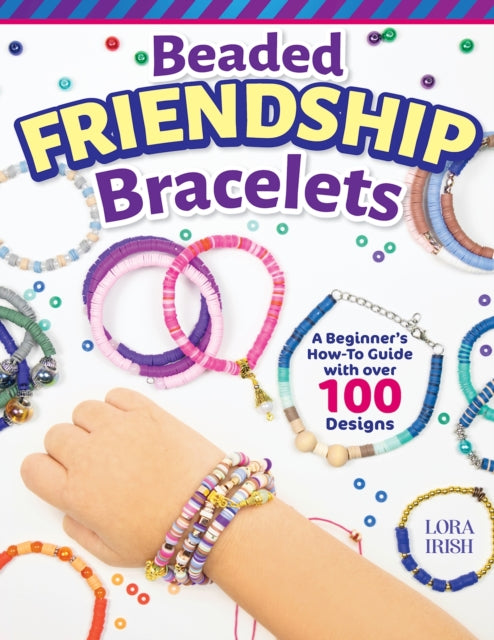 Beaded Friendship Bracelets : A Beginner's How-To Guide with Over 100 Designs
