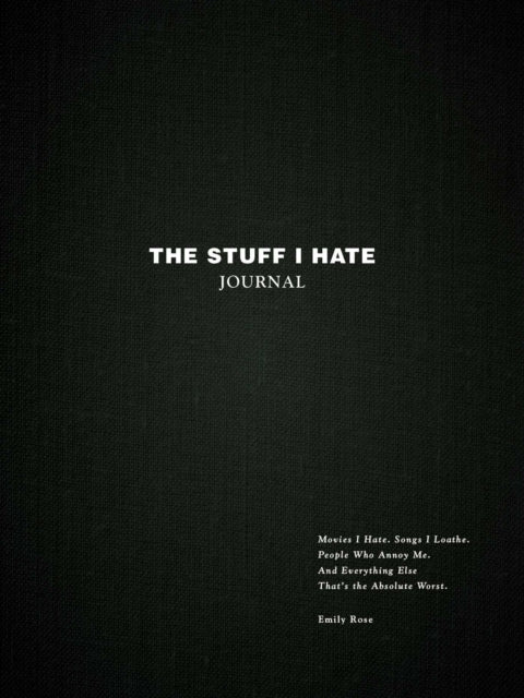 The Stuff I Hate Journal : Trends I Hate. Foods I Loathe. People Who Annoy Me. And Everything Else That's the Absolute Worst.