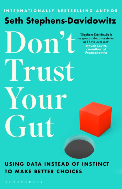 Don't Trust Your Gut : Using Data Instead of Instinct to Make Better Choices