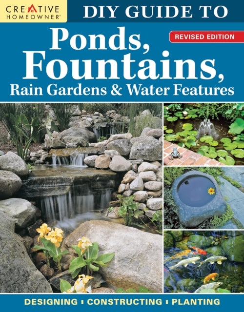 DIY Guide to Ponds, Fountains, Rain Gardens & Water Features, Revised Edition : Designing * Constructing * Planting