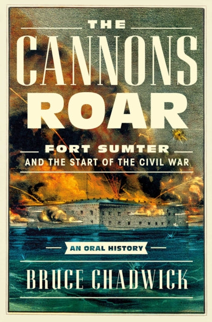 The Cannons Roar : Fort Sumter and the Start of the Civil War-An Oral History
