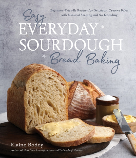 Easy Everyday Sourdough Bread Baking : Beginner-Friendly Recipes for Delicious, Creative Bakes with Minimal Shaping and No Kneading