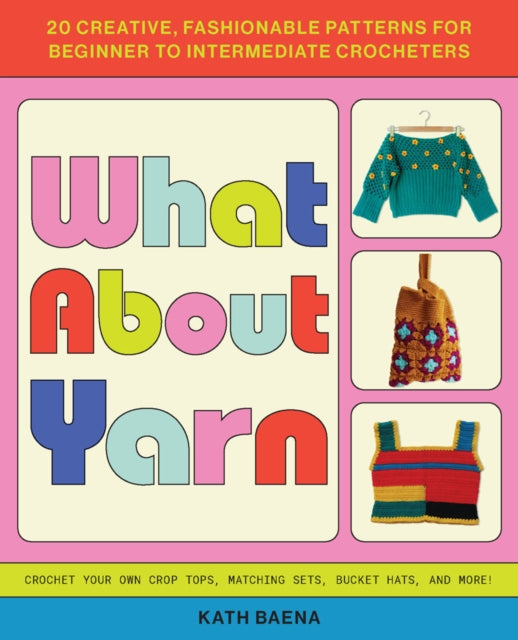 What About Yarn : 20 Creative, Fashionable Patterns for Beginner to Intermediate Crocheters