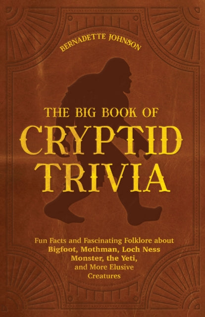 The Big Book Of Cryptid Trivia : Fun Facts and Fascinating Folklore about Bigfoot, Mothman, Loch Ness Monster, the Yeti, and More Elusive Creatures