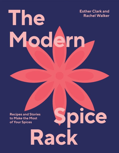 The Modern Spice Rack : Recipes and Stories to Make the Most of Your Spices