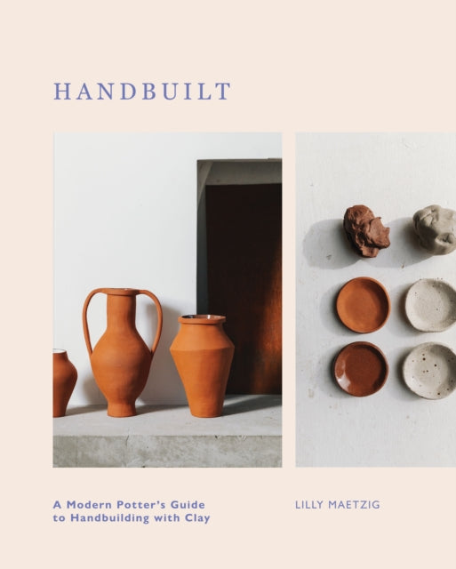 Handbuilt : A Modern Potter's Guide to Handbuilding with Clay