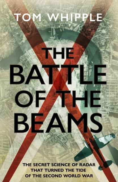 The Battle of the Beams : The secret science of radar that turned the tide of the Second World War