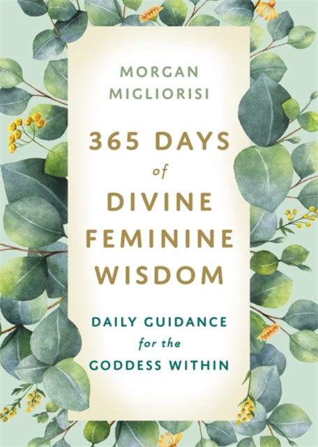 365 Days of Divine Feminine Wisdom : Daily Guidance for the Goddess Within
