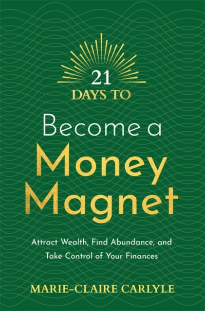 21 Days to Become a Money Magnet : Attract Wealth, Find Abundance, and Take Control of Your Finances