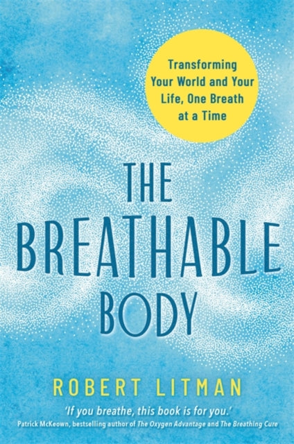 The Breathable Body : Transforming Your World and Your Life, One Breath at a Time