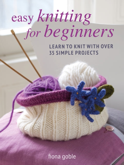 Easy Knitting for Beginners : Learn to Knit with Over 35 Simple Projects