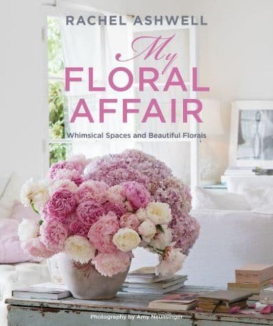 Rachel Ashwell: My Floral Affair : Whimsical Spaces and Beautiful Florals