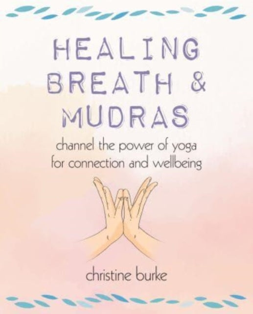 Healing Breath and Mudras : Channel the Power of Yoga for Connection and Wellbeing