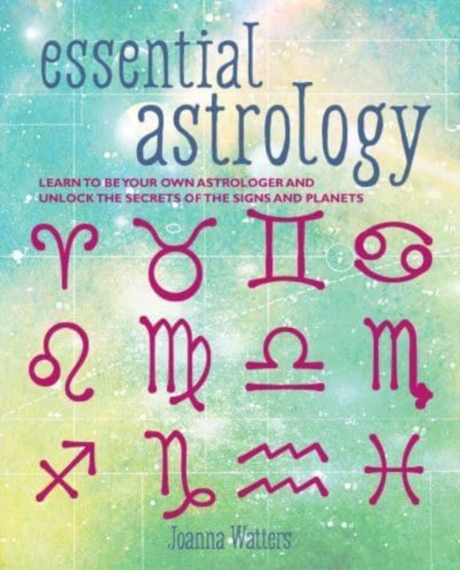 Essential Astrology : Learn to be Your Own Astrologer and Unlock the Secrets of the Signs and Planets