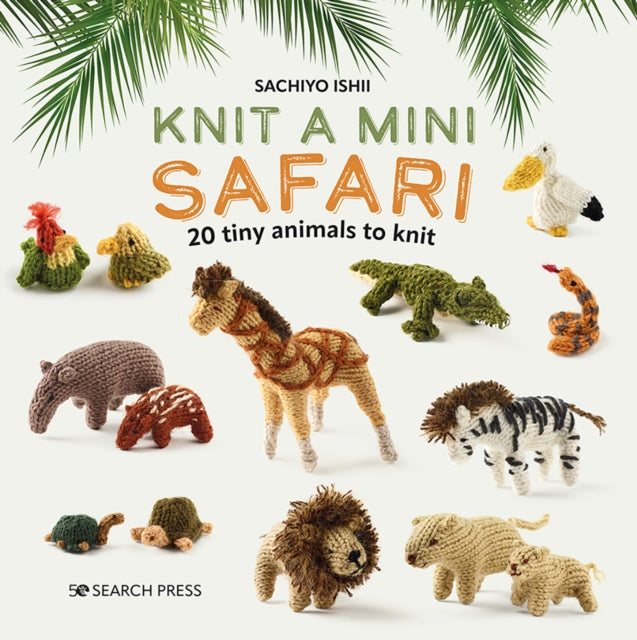 Knit a Mini Safari : 20 Tiny Animals to Knit