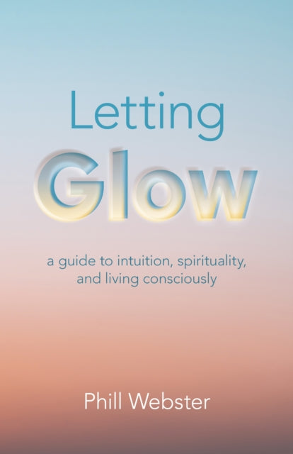 Letting Glow : a guide to intuition, spirituality, and living consciously.