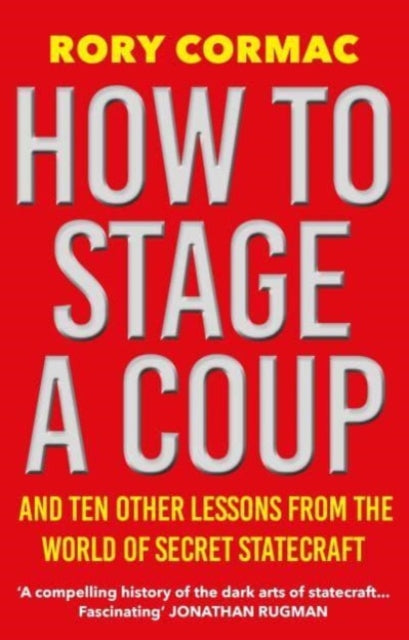 How To Stage A Coup : And Ten Other Lessons from the World of Secret Statecraft