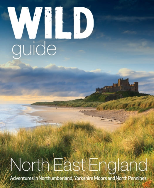 Wild Guide North East England : Hidden Adventures in Northumberland, the Yorkshire Moors, Wolds and North Pennines