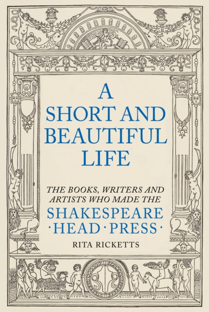 A Short and Beautiful Life : The Books, Writers and Artists who made the Shakespeare Head Press