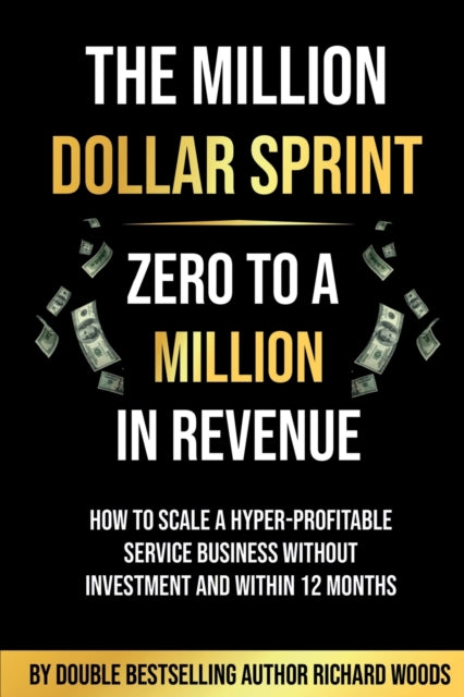 The Million Dollar Sprint - Zero to One Million In Revenue : How to scale a hyper-profitable service business without investment and within 12 months.